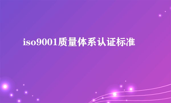 iso9001质量体系认证标准
