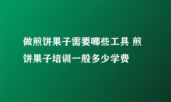 做煎饼果子需要哪些工具 煎饼果子培训一般多少学费