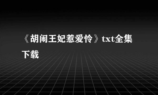 《胡闹王妃惹爱怜》txt全集下载