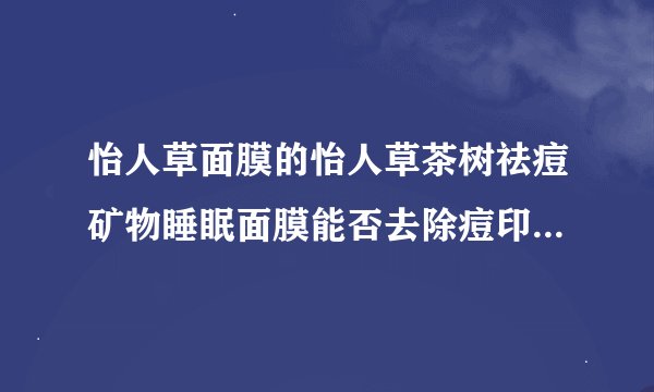 怡人草面膜的怡人草茶树祛痘矿物睡眠面膜能否去除痘印 还有锁水？