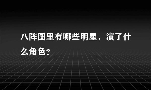八阵图里有哪些明星，演了什么角色？