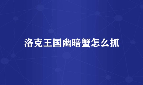 洛克王国幽暗蟹怎么抓