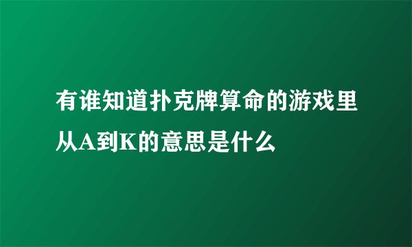 有谁知道扑克牌算命的游戏里从A到K的意思是什么