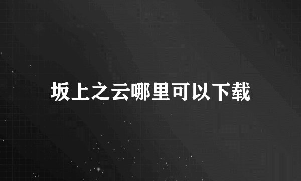 坂上之云哪里可以下载