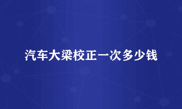 汽车大梁校正一次多少钱