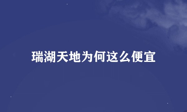 瑞湖天地为何这么便宜