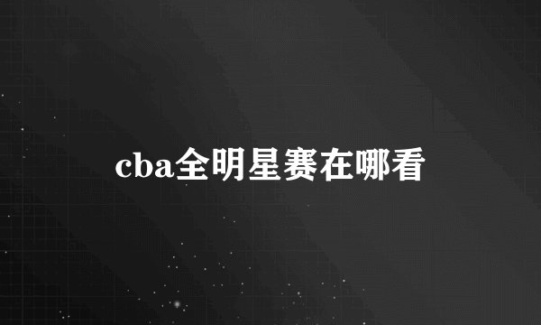 cba全明星赛在哪看