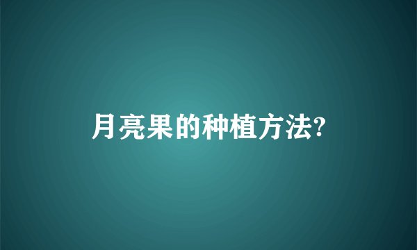 月亮果的种植方法?