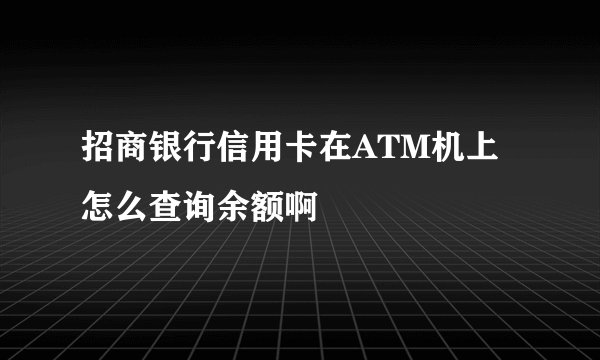 招商银行信用卡在ATM机上怎么查询余额啊