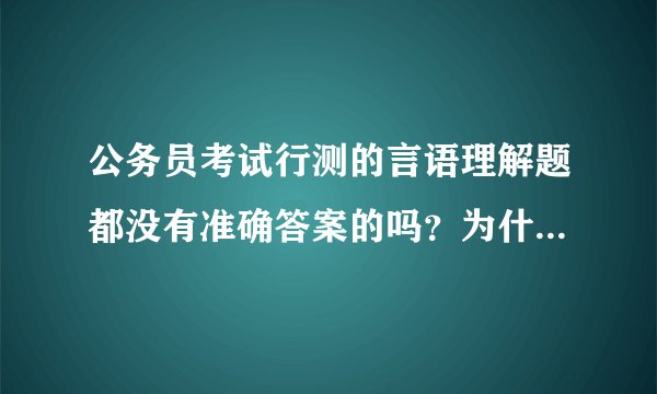 公务员考试行测的言语理解题都没有准确答案的吗？为什么华图和中公的真题答案会不一样的？谢谢！