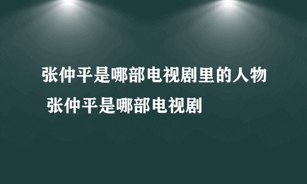 张仲平是哪部电视剧里的人物 张仲平是哪部电视剧