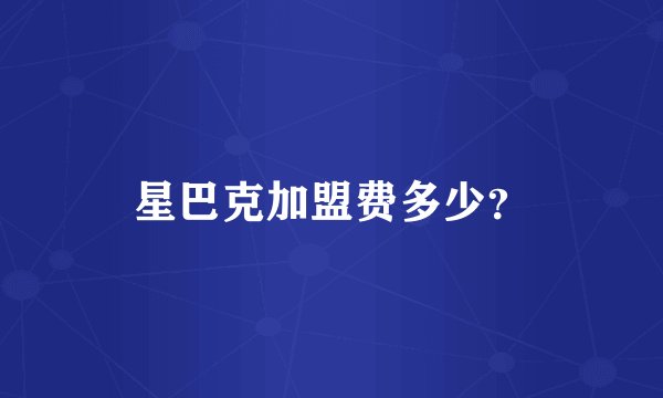 星巴克加盟费多少？