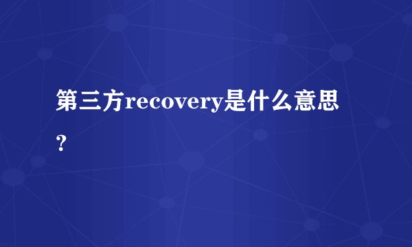第三方recovery是什么意思？