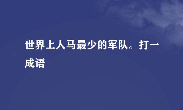 世界上人马最少的军队。打一成语