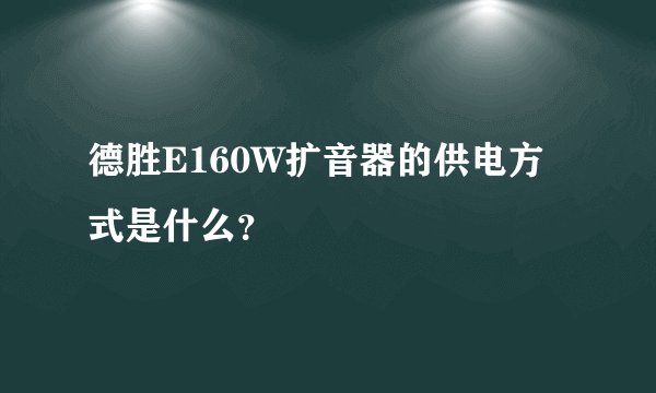 德胜E160W扩音器的供电方式是什么？