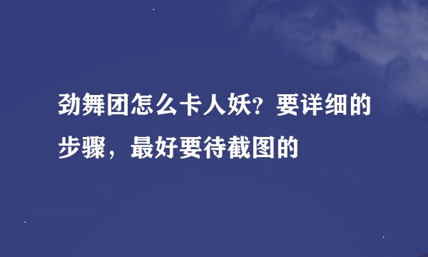 劲舞团怎么卡人妖？要详细的步骤，最好要待截图的