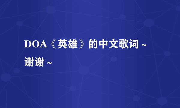 DOA《英雄》的中文歌词～谢谢～
