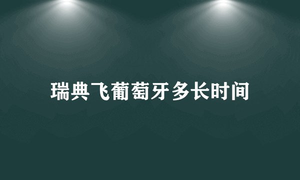 瑞典飞葡萄牙多长时间