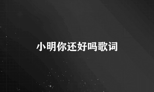 小明你还好吗歌词