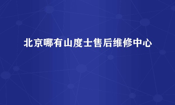 北京哪有山度士售后维修中心