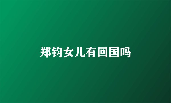 郑钧女儿有回国吗