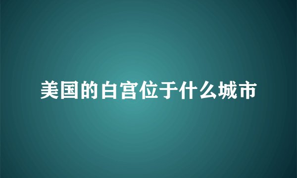 美国的白宫位于什么城市