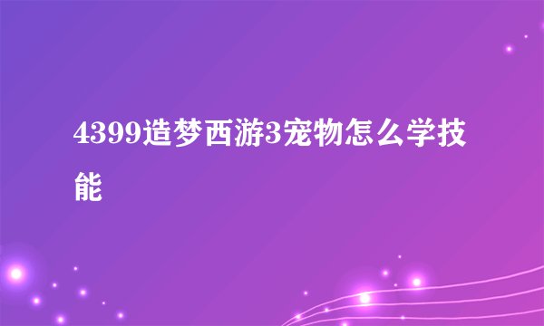 4399造梦西游3宠物怎么学技能