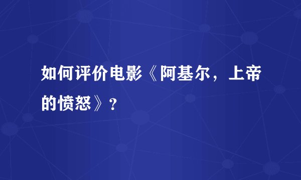 如何评价电影《阿基尔，上帝的愤怒》？