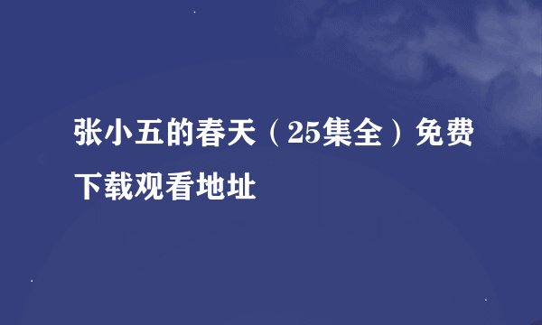 张小五的春天（25集全）免费下载观看地址