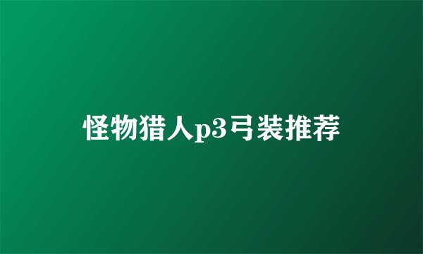 怪物猎人p3弓装推荐