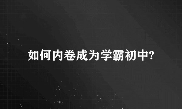 如何内卷成为学霸初中?
