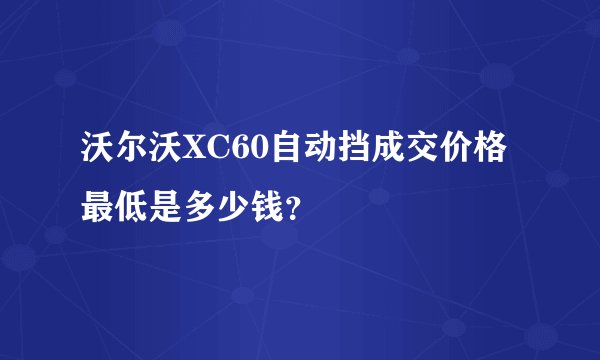 沃尔沃XC60自动挡成交价格最低是多少钱？