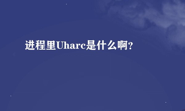 进程里Uharc是什么啊？