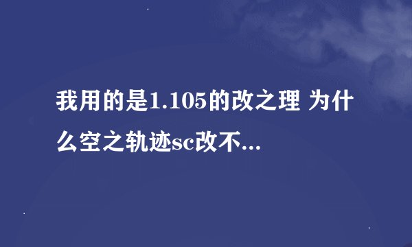 我用的是1.105的改之理 为什么空之轨迹sc改不了呢 之前玩fc都能改的 我只改人物的cp