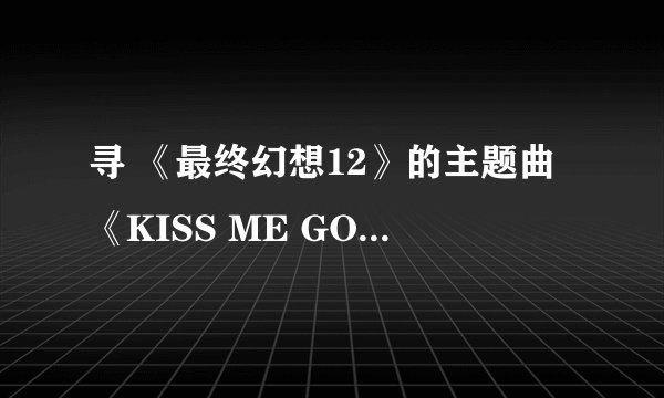 寻 《最终幻想12》的主题曲《KISS ME GOODBYE》的歌词
