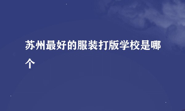 苏州最好的服装打版学校是哪个
