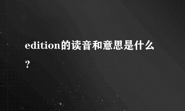 edition的读音和意思是什么？