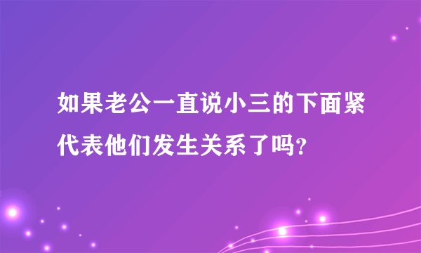 如果老公一直说小三的下面紧代表他们发生关系了吗？