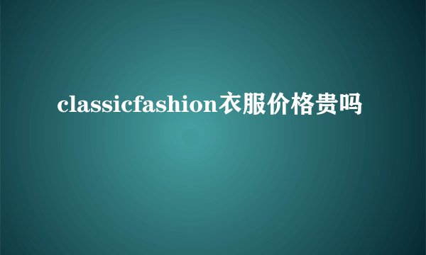 classicfashion衣服价格贵吗
