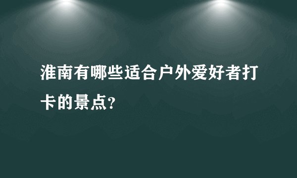 淮南有哪些适合户外爱好者打卡的景点？
