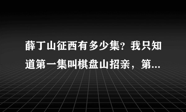 薛丁山征西有多少集？我只知道第一集叫棋盘山招亲，第二集叫陈定金打虎，后面还有什么？