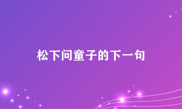 松下问童子的下一句