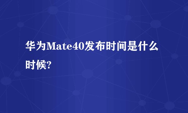 华为Mate40发布时间是什么时候?