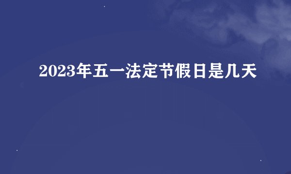 2023年五一法定节假日是几天