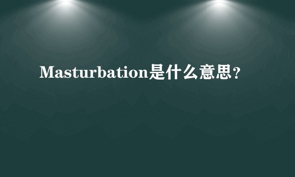 Masturbation是什么意思？