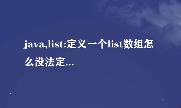 java,list:定义一个list数组怎么没法定义?该怎么定义...