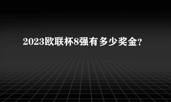 2023欧联杯8强有多少奖金？