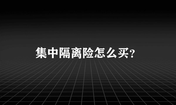 集中隔离险怎么买？