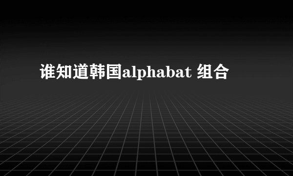 谁知道韩国alphabat 组合