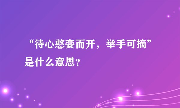 “待心憨娈而开，举手可摘”是什么意思？